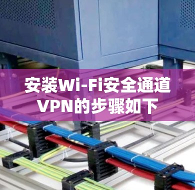 安装Wi-Fi安全通道VPN的步骤如下