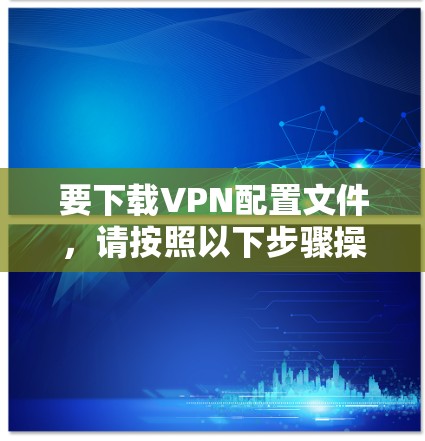要下载VPN配置文件，请按照以下步骤操作