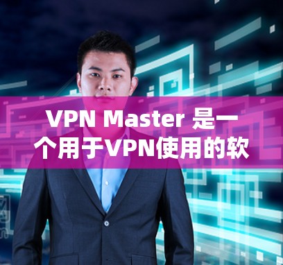 VPN Master 是一个用于VPN使用的软件，通常需要通过破解来激活。如果 VPN Master 是一个现成的软件，你可以直接访问其官方网站下载并安装。如果没有现成的软件，可以尝试以下步骤
