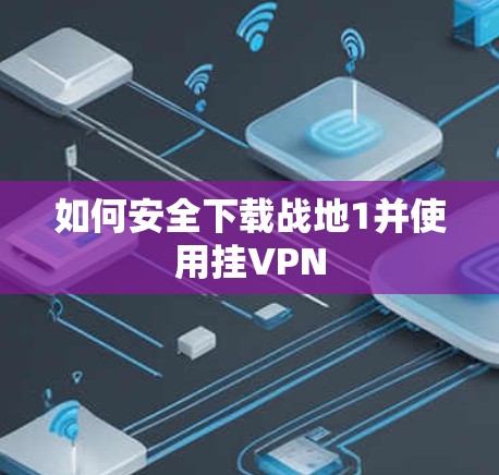 如何安全下载战地1并使用挂VPN