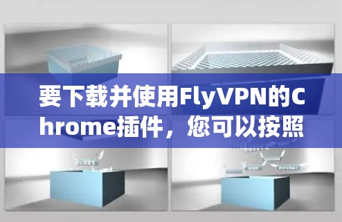 要下载并使用FlyVPN的Chrome插件,您可以按照以下步骤操作 要下载并使用FlyVPN的Chrome插件,您可以按照以下步骤操作