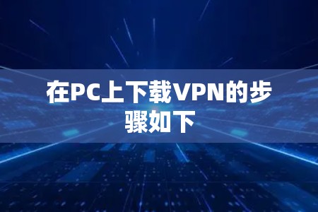 在PC上下载VPN的步骤如下