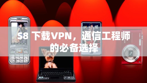 S8 下载VPN，通信工程师的必备选择