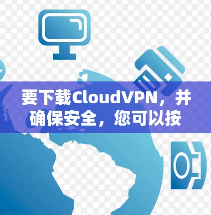 要下载CloudVPN，并确保安全，您可以按照以下步骤操作