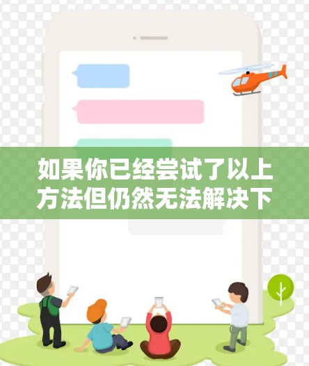 如果你已经尝试了以上方法但仍然无法解决下载VPN后无法联网的问题，建议以下步骤