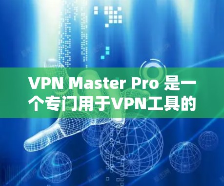 VPN Master Pro 是一个专门用于VPN工具的软件，支持多种设备，包括iOS设备。要下载并安装该软件到iOS设备上，您可以按照以下步骤进行