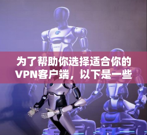 为了帮助你选择适合你的VPN客户端，以下是一些综合考虑的因素及推荐