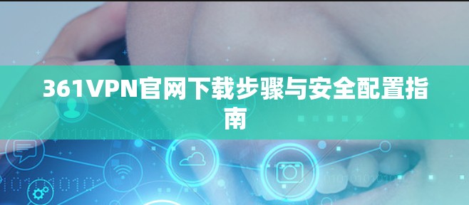 361VPN官网下载步骤与安全配置指南