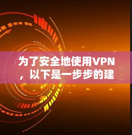 为了安全地使用VPN，以下是一步步的建议