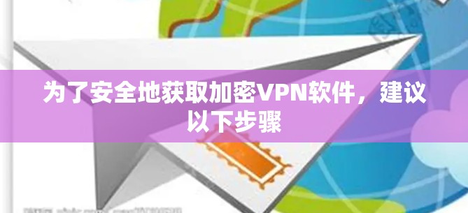 为了安全地获取加密VPN软件，建议以下步骤