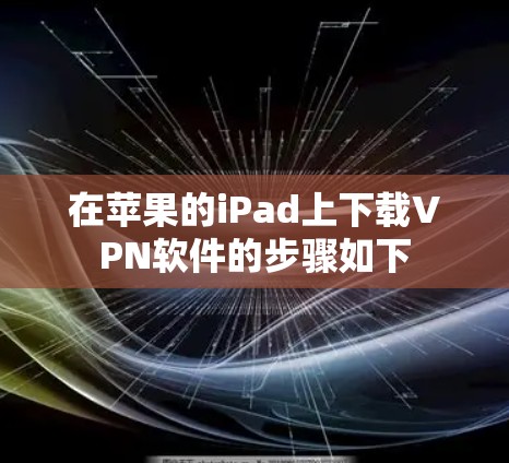 在苹果的iPad上下载VPN软件的步骤如下