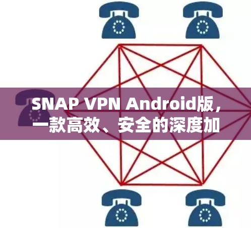 SNAP VPN Android版，一款高效、安全的深度加密网络VPN