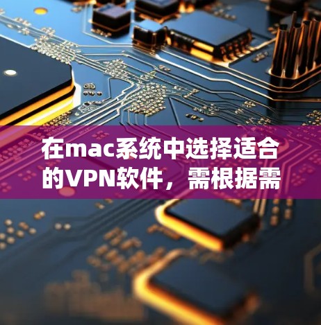 在mac系统中选择适合的VPN软件，需根据需求和习惯来决定。以下是对不同软件的总结，供参考