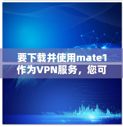 要下载并使用mate1作为VPN服务，您可以按照以下步骤操作