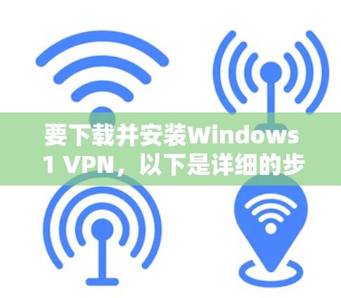 要下载并安装Windows 1 VPN，以下是详细的步骤