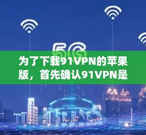 为了下载91VPN的苹果版，首先确认91VPN是否确实有苹果版。如果是Which-Keeper的扩展，建议使用Which-Keeper本身，而不是直接下载91VPN的苹果版。以下是详细的步骤