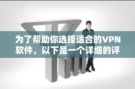 为了帮助你选择适合的VPN软件，以下是一个详细的评估和推荐