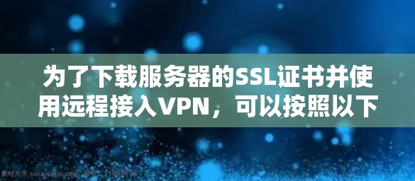为了下载服务器的SSL证书并使用远程接入VPN，可以按照以下步骤操作