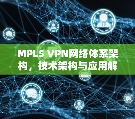 MPLS VPN网络体系架构，技术架构与应用解析