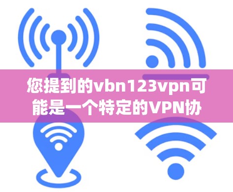 您提到的vbn123vpn可能是一个特定的VPN协议、软件或服务的缩写。如果您指的是某个特定的VPN服务或协议，您可以在浏览器中搜索vbn123vpn以获取相关信息