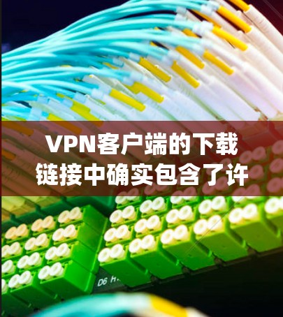 VPN客户端的下载链接中确实包含了许多与vpn相关的关键词，包括VPN、VPN客户端、VPN下载、VPN推荐等。以下是步骤指南，帮助您找到可靠的VPN客户端