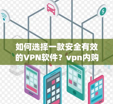 如何选择一款安全有效的VPN软件？vpn内购破解版下载指南