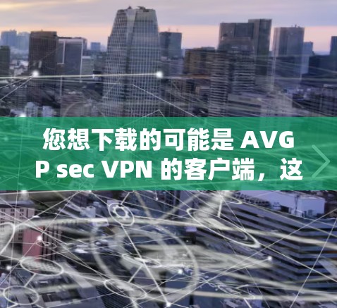 您想下载的可能是 AVGP sec VPN 的客户端，这是一个用于通过Wi-Fi或移动网络进行VPN连接的工具。以下是下载和安装的具体步骤