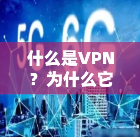 什么是VPN？为什么它值得你下载！