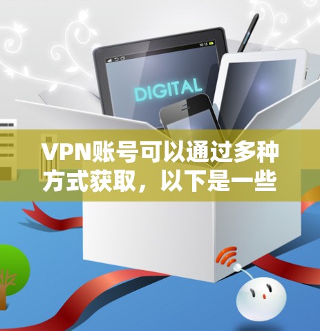 VPN账号可以通过多种方式获取，以下是一些主要的获取方法