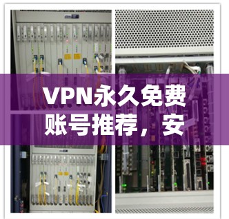 VPN永久免费账号推荐，安全可靠，轻松无忧