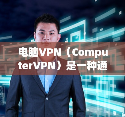 电脑VPN（ComputerVPN）是一种通过虚拟机来实现网络连接的软件，帮助用户在个人电脑上访问外部网络，减少网络延迟并保护数据安全。以下是关于电脑VPN的基本信息