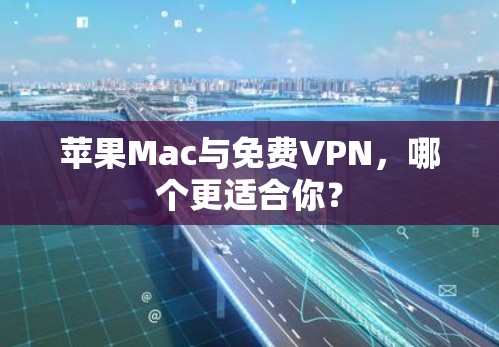 苹果Mac与免费VPN，哪个更适合你？
