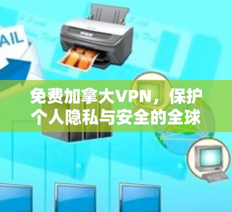 免费加拿大VPN，保护个人隐私与安全的全球解决方案