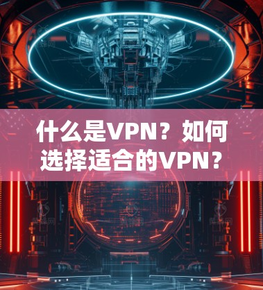 什么是VPN？如何选择适合的VPN？免费VPN有哪些？如何使用