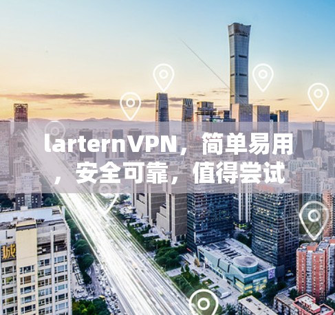 larternVPN，简单易用，安全可靠，值得尝试
