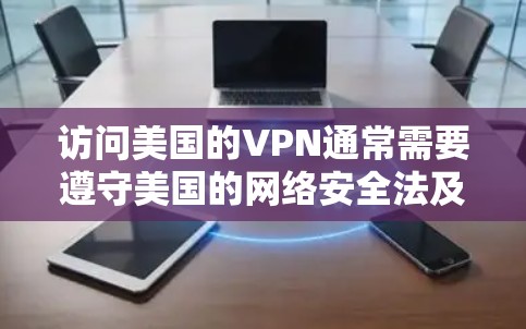 访问美国的VPN通常需要遵守美国的网络安全法及其相关法律，以确保用户数据的安全。以下是对访问美国VPN的详细分析