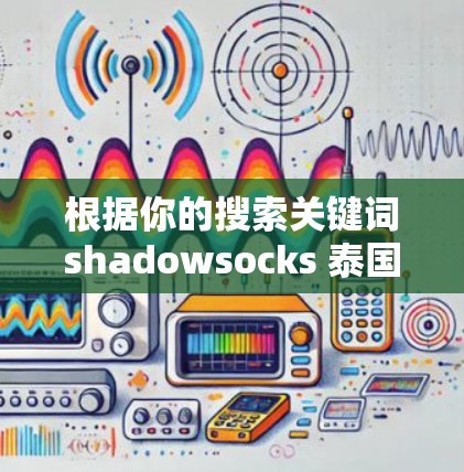 根据你的搜索关键词shadowsocks 泰国VPN免费，我需要提供一些信息和建议
