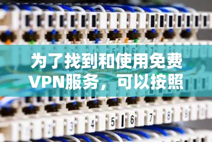 为了找到和使用免费VPN服务，可以按照以下步骤进行