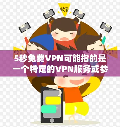 5秒免费VPN可能指的是一个特定的VPN服务或参数，但免费通常和服务的提供方式相关。以下是关于VPN的一些常见问题和解决方案
