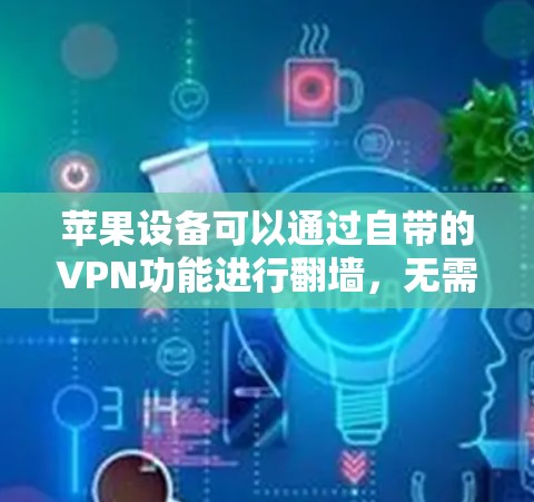 苹果设备可以通过自带的VPN功能进行翻墙，无需下载额外软件。以下是详细的步骤和信息
