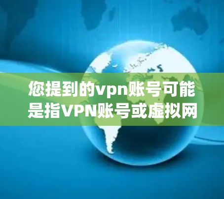 您提到的vpn账号可能是指VPN账号或虚拟网络账号。如果您在寻找一种可以在外网访问的账号服务，通常可以通过以下方式注册和使用