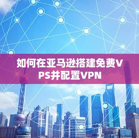 如何在亚马逊搭建免费VPS并配置VPN