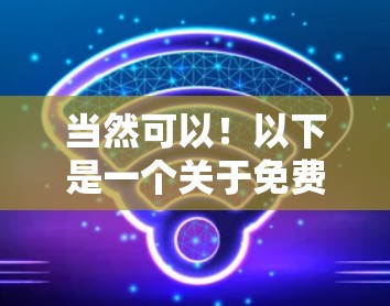 当然可以！以下是一个关于免费VPN7K分享的内容，涵盖基本操作和常见场景