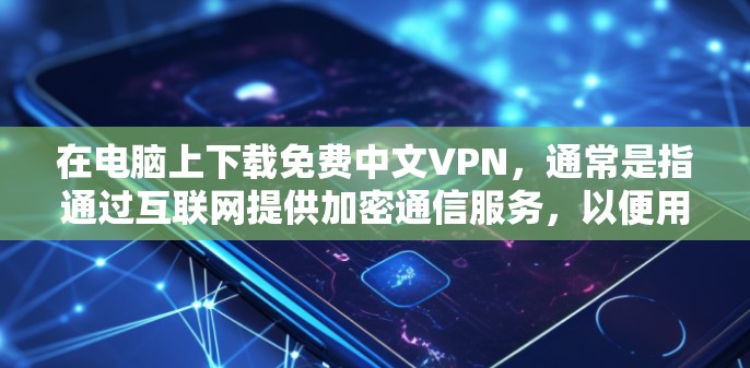 在电脑上下载免费中文VPN,通常是指通过互联网提供加密通信服务,以便用户在线观看高清视频、网络资源或进行其他在线活动。以下是关于此类服务的一些关键信息和步骤 在电脑上下载免费中文VPN,通常是指通过互联网提供加密通信服务,以便用户在线观看高清视频、网络资源或进行其他在线活动。以下是关于此类服务的一些关键信息和步骤