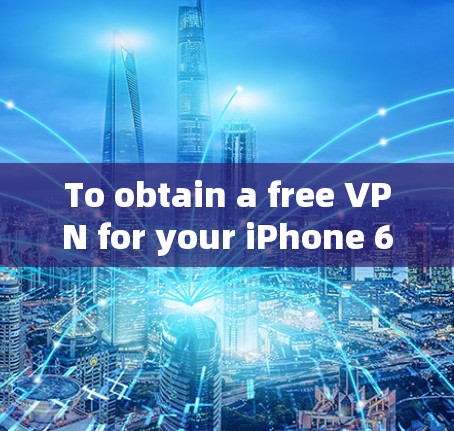 To obtain a free VPN for your iPhone 6,consider the following organized approach: