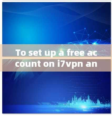 To set up a free account on i7vpn and use it as a VPN,follow these organized steps: