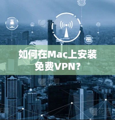 如何在Mac上安装免费VPN？