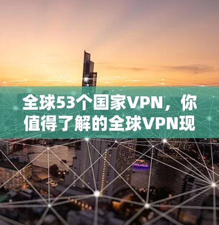 全球53个国家VPN，你值得了解的全球VPN现状