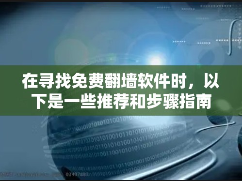 在寻找免费翻墙软件时，以下是一些推荐和步骤指南，帮助你找到适合你的选择