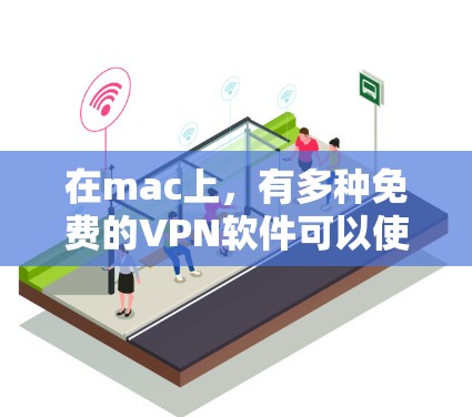 在mac上，有多种免费的VPN软件可以使用，它们提供了高效、安全的网络连接。以下是一些推荐的免费VPN软件及其特点